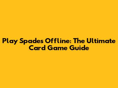 Play Spades Offline: The Ultimate Card Game Guide
