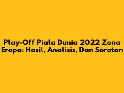 Play-Off Piala Dunia 2022 Zona Eropa: Hasil, Analisis, Dan Sorotan