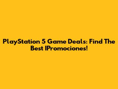 PlayStation 5 Game Deals: Find The Best IPromociones!