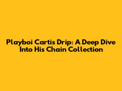 Playboi Carti's Drip: A Deep Dive Into His Chain Collection