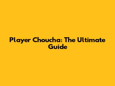 Player Choucha: The Ultimate Guide