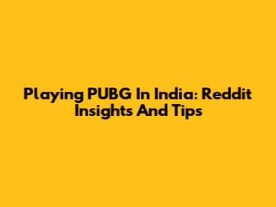 Playing PUBG In India: Reddit Insights And Tips
