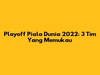Playoff Piala Dunia 2022: 3 Tim Yang Memukau