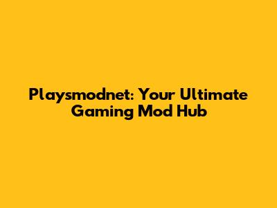 Playsmodnet: Your Ultimate Gaming Mod Hub