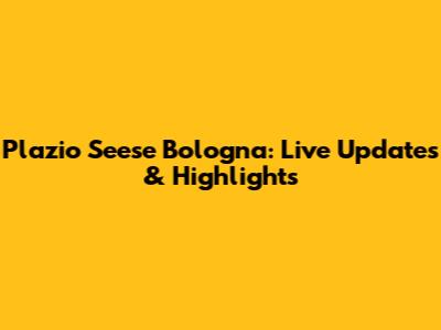 Plazio Seese Bologna: Live Updates & Highlights