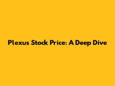 Plexus Stock Price: A Deep Dive