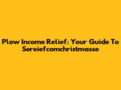 Plow Income Relief: Your Guide To Sereiefcomchristmasse