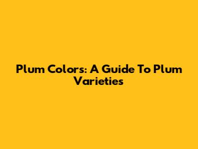Plum Colors: A Guide To Plum Varieties