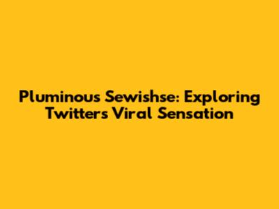 Pluminous Sewishse: Exploring Twitter's Viral Sensation