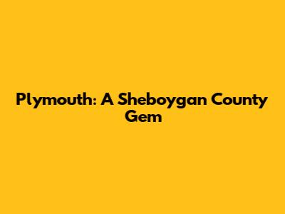 Plymouth: A Sheboygan County Gem