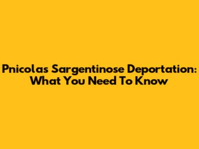 Pnicolas Sargentinose Deportation: What You Need To Know