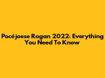 Pocéjoese Rogan 2022: Everything You Need To Know