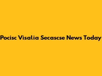 Pocisc Visalia Secascse News Today