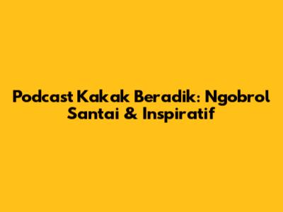 Podcast Kakak Beradik: Ngobrol Santai & Inspiratif
