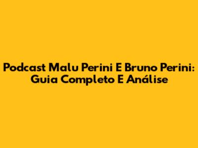 Podcast Malu Perini E Bruno Perini: Guia Completo E Análise
