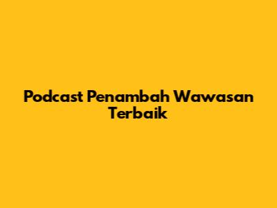 Podcast Penambah Wawasan Terbaik