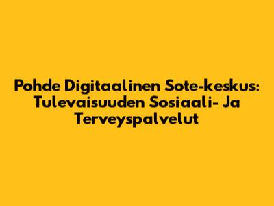 Pohde Digitaalinen Sote-keskus: Tulevaisuuden Sosiaali- Ja Terveyspalvelut