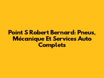 Point S Robert Bernard: Pneus, Mécanique Et Services Auto Complets