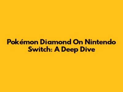 Pokémon Diamond On Nintendo Switch: A Deep Dive