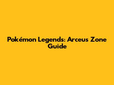 Pokémon Legends: Arceus Zone Guide