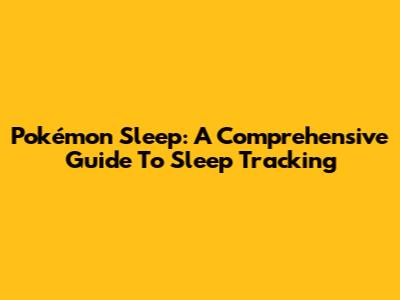 Pokémon Sleep: A Comprehensive Guide To Sleep Tracking