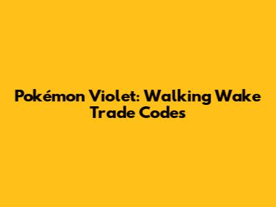 Pokémon Violet: Walking Wake Trade Codes