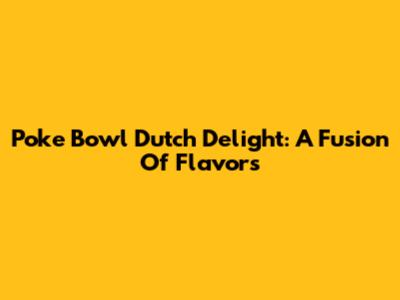 Poke Bowl Dutch Delight: A Fusion Of Flavors