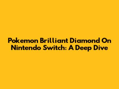 Pokemon Brilliant Diamond On Nintendo Switch: A Deep Dive