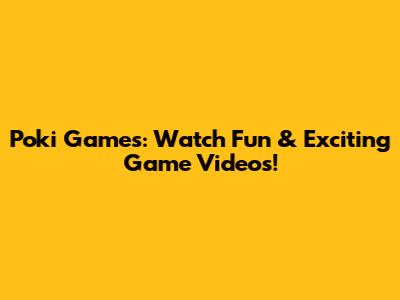 Poki Games: Watch Fun & Exciting Game Videos!