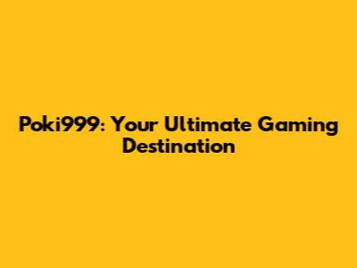 Poki999: Your Ultimate Gaming Destination