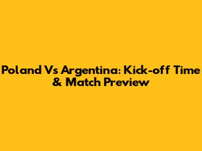 Poland Vs Argentina: Kick-off Time & Match Preview