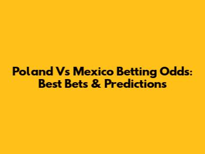 Poland Vs Mexico Betting Odds: Best Bets & Predictions