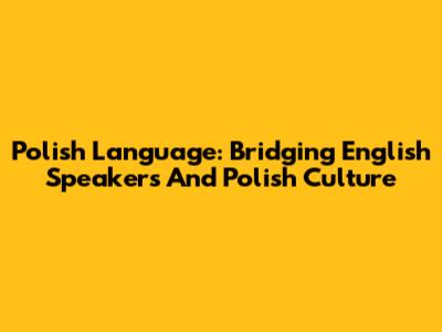 Polish Language: Bridging English Speakers And Polish Culture