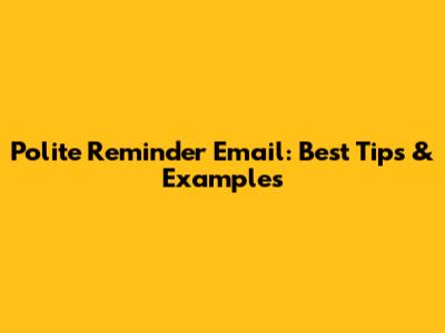 Polite Reminder Email: Best Tips & Examples