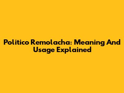 Politico Remolacha: Meaning And Usage Explained