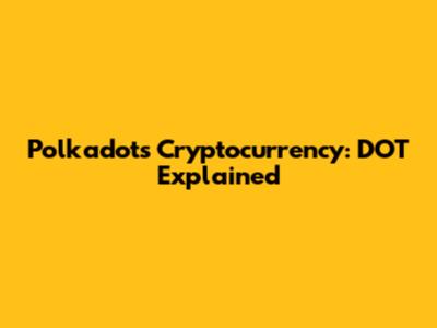 Polkadot's Cryptocurrency: DOT Explained