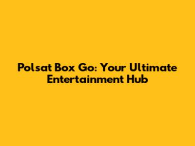 Polsat Box Go: Your Ultimate Entertainment Hub