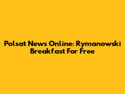 Polsat News Online: Rymanowski Breakfast For Free