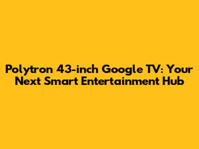 Polytron 43-inch Google TV: Your Next Smart Entertainment Hub