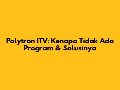 Polytron ITV: Kenapa Tidak Ada Program & Solusinya
