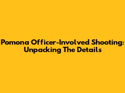 Pomona Officer-Involved Shooting: Unpacking The Details