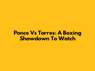 Ponce Vs Torres: A Boxing Showdown To Watch