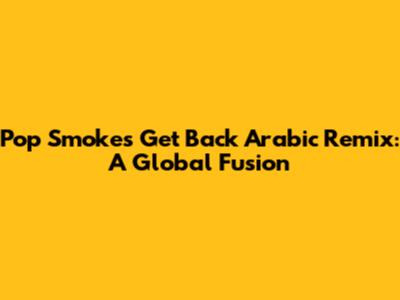 Pop Smoke's 'Get Back' Arabic Remix: A Global Fusion