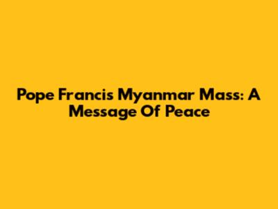 Pope Francis' Myanmar Mass: A Message Of Peace