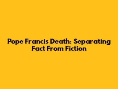 Pope Francis Death: Separating Fact From Fiction