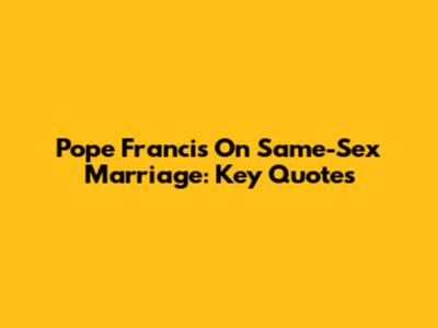 Pope Francis On Same-Sex Marriage: Key Quotes