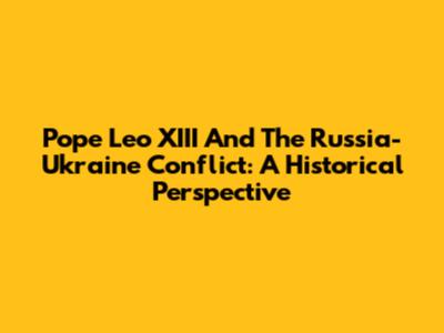 Pope Leo XIII And The Russia-Ukraine Conflict: A Historical Perspective