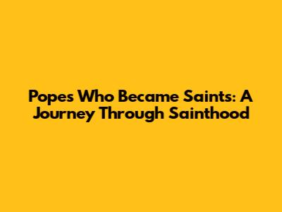 Popes Who Became Saints: A Journey Through Sainthood