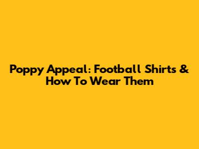 Poppy Appeal: Football Shirts & How To Wear Them