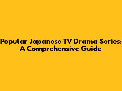 Popular Japanese TV Drama Series: A Comprehensive Guide
